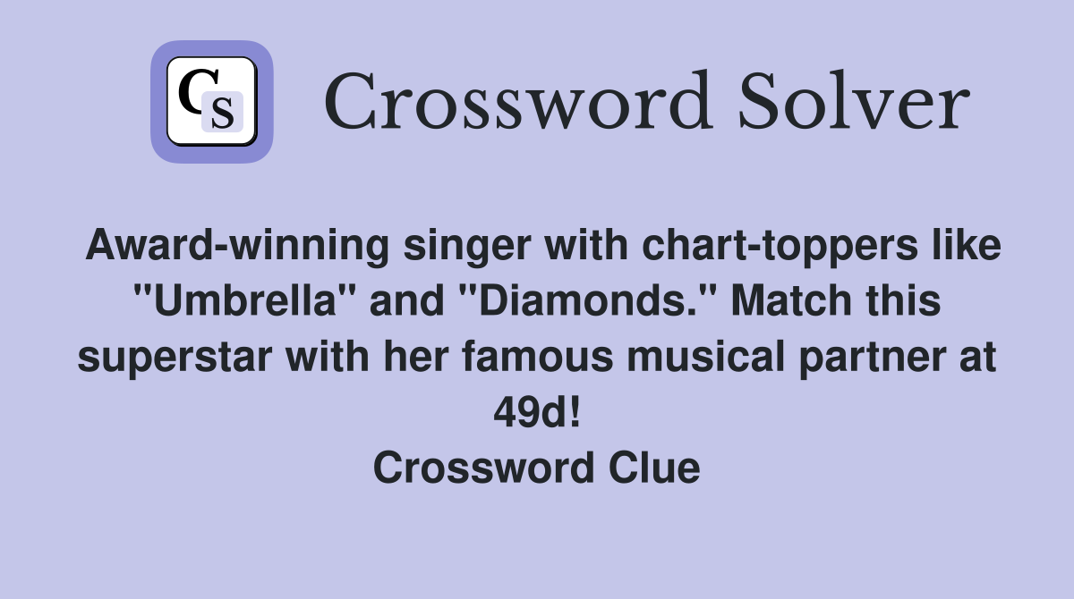 Award-winning singer with chart-toppers like "Umbrella" and "Diamonds." Match this superstar with her famous musical partner at 49d! Crossword Clue