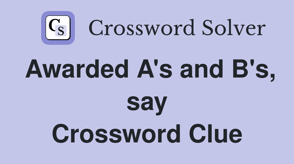Awarded A's and B's, say Crossword Clue