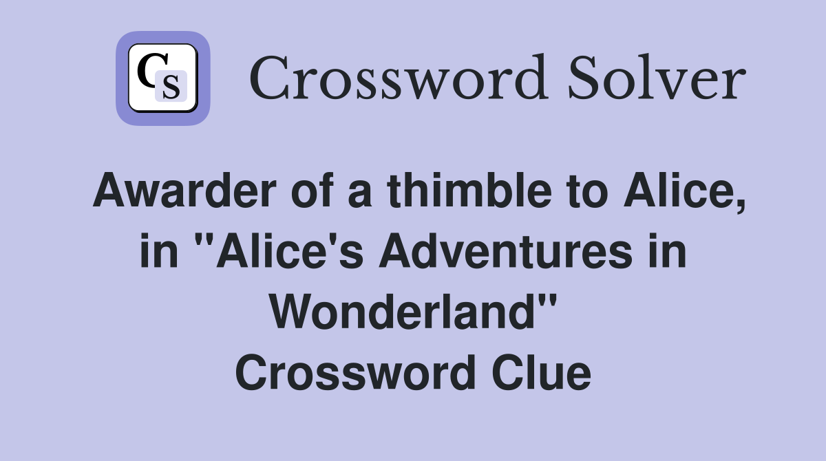 Awarder of a thimble to Alice, in "Alice's Adventures in Wonderland" Crossword Clue