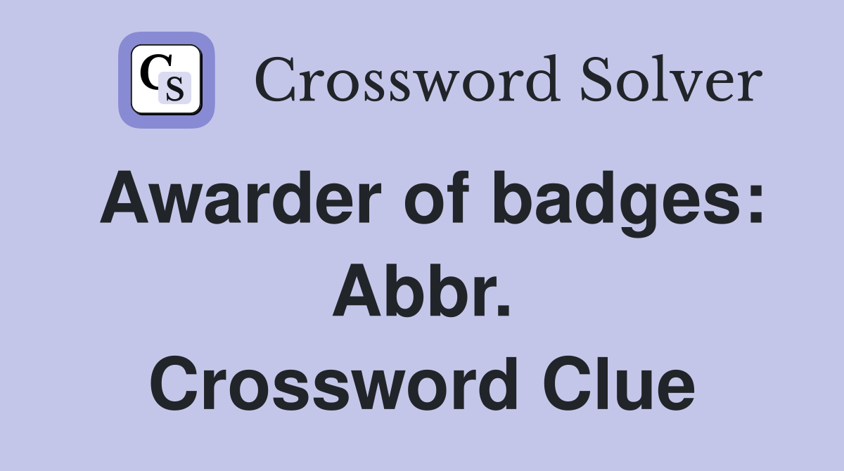 Awarder of badges: Abbr. Crossword Clue