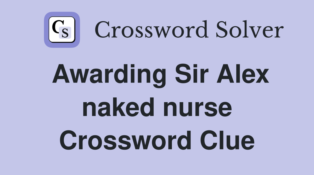 Awarding Sir Alex naked nurse Crossword Clue