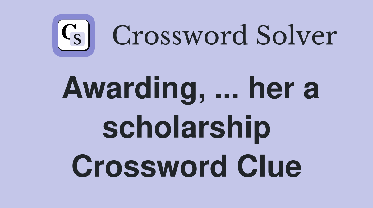 Awarding, ... her a scholarship Crossword Clue