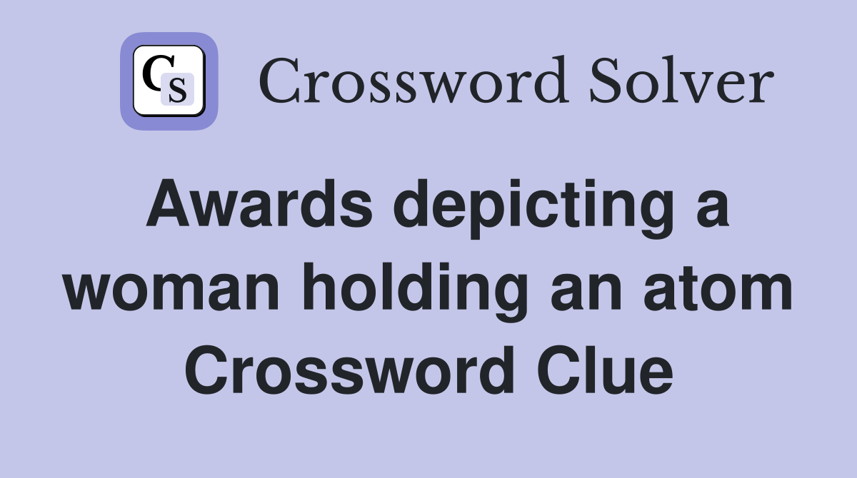 Awards depicting a woman holding an atom Crossword Clue