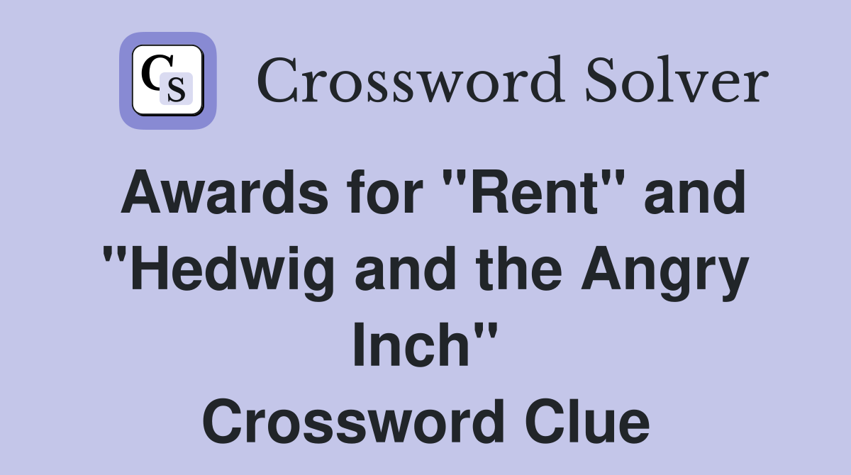 Awards for "Rent" and "Hedwig and the Angry Inch" Crossword Clue
