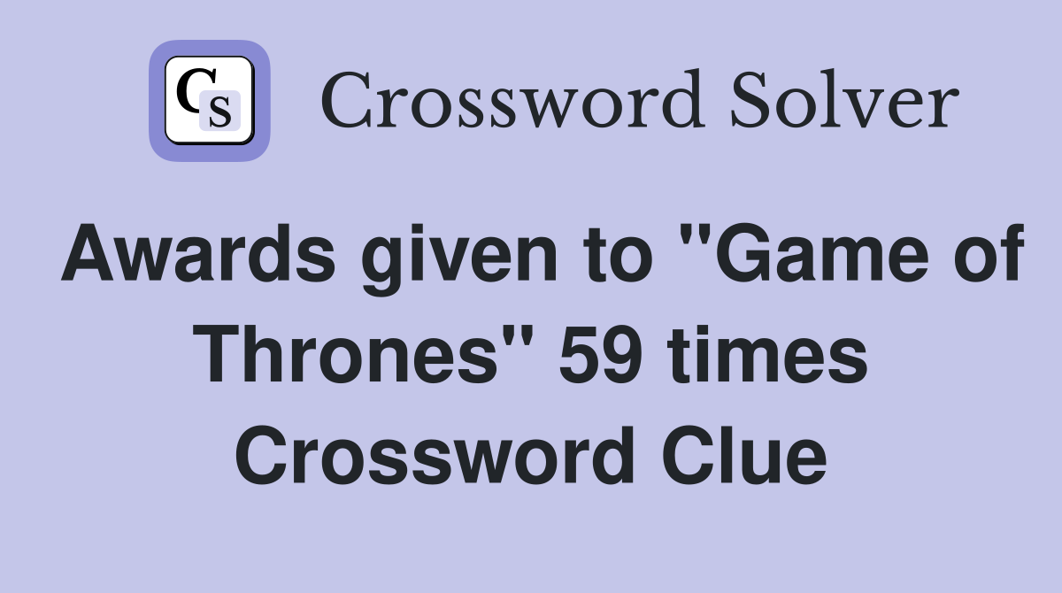 Awards given to "Game of Thrones" 59 times Crossword Clue