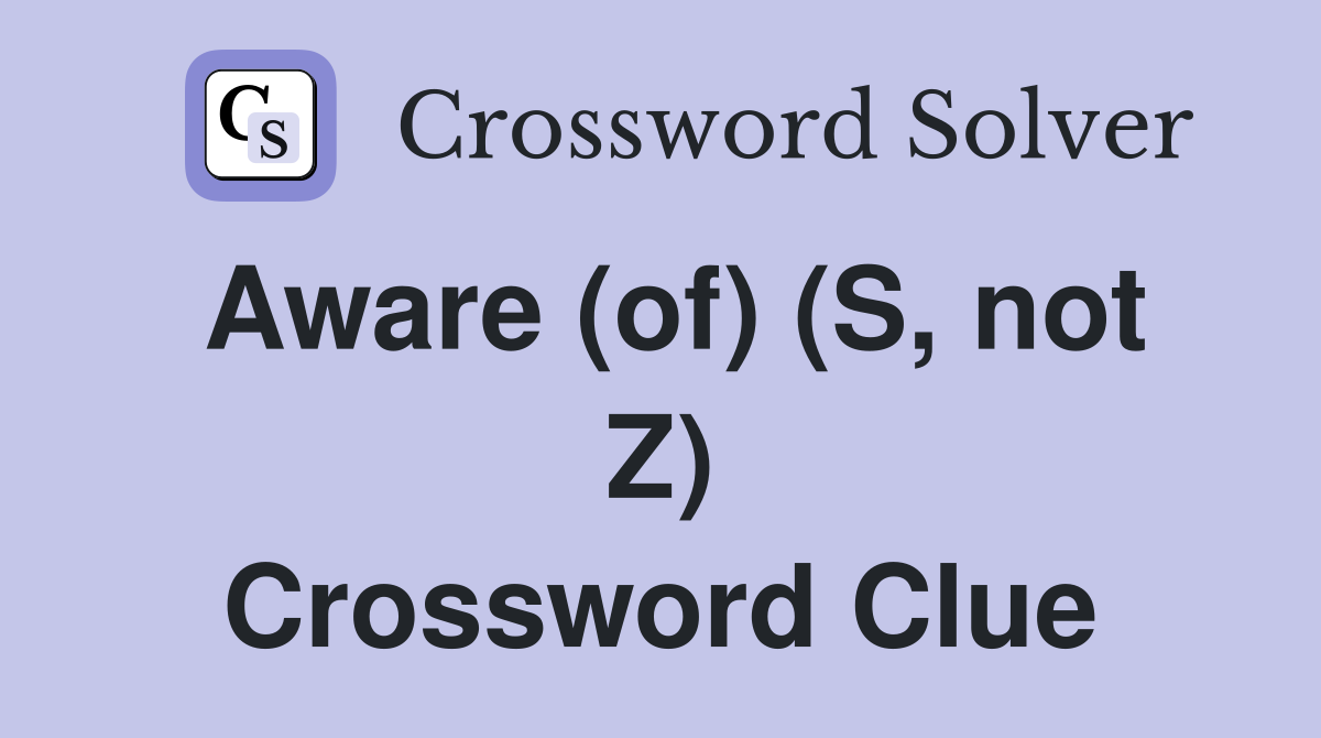 Aware (of) (S, not Z) Crossword Clue