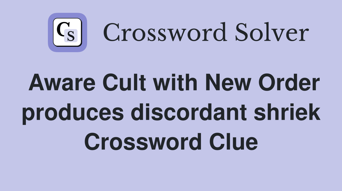 Aware Cult with New Order produces discordant shriek Crossword Clue