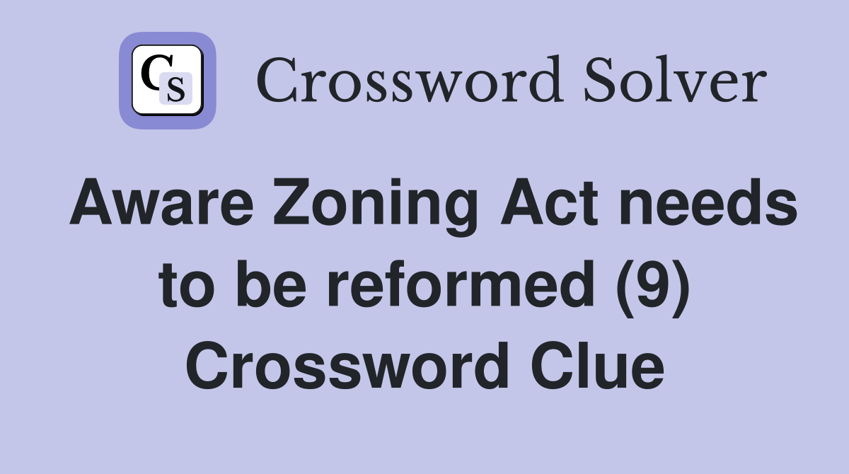 Aware Zoning Act needs to be reformed (9) Crossword Clue