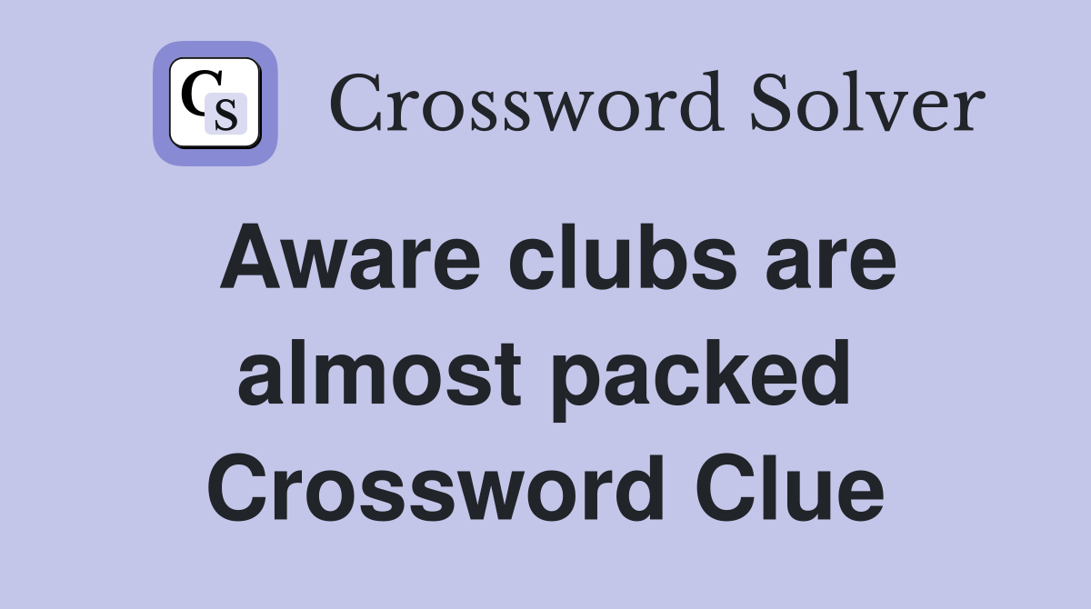 Aware clubs are almost packed Crossword Clue