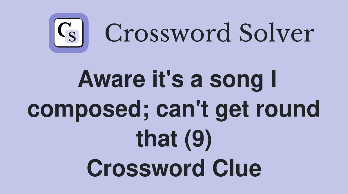 Aware it's a song I composed; can't get round that (9) Crossword Clue