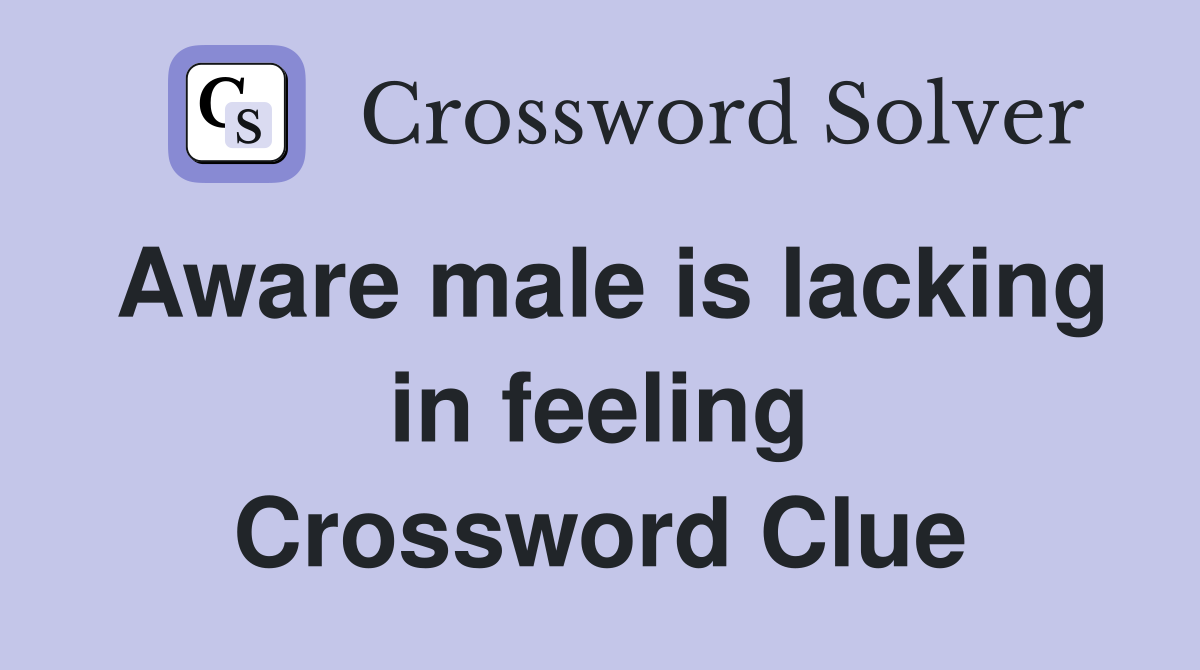 Aware male is lacking in feeling Crossword Clue