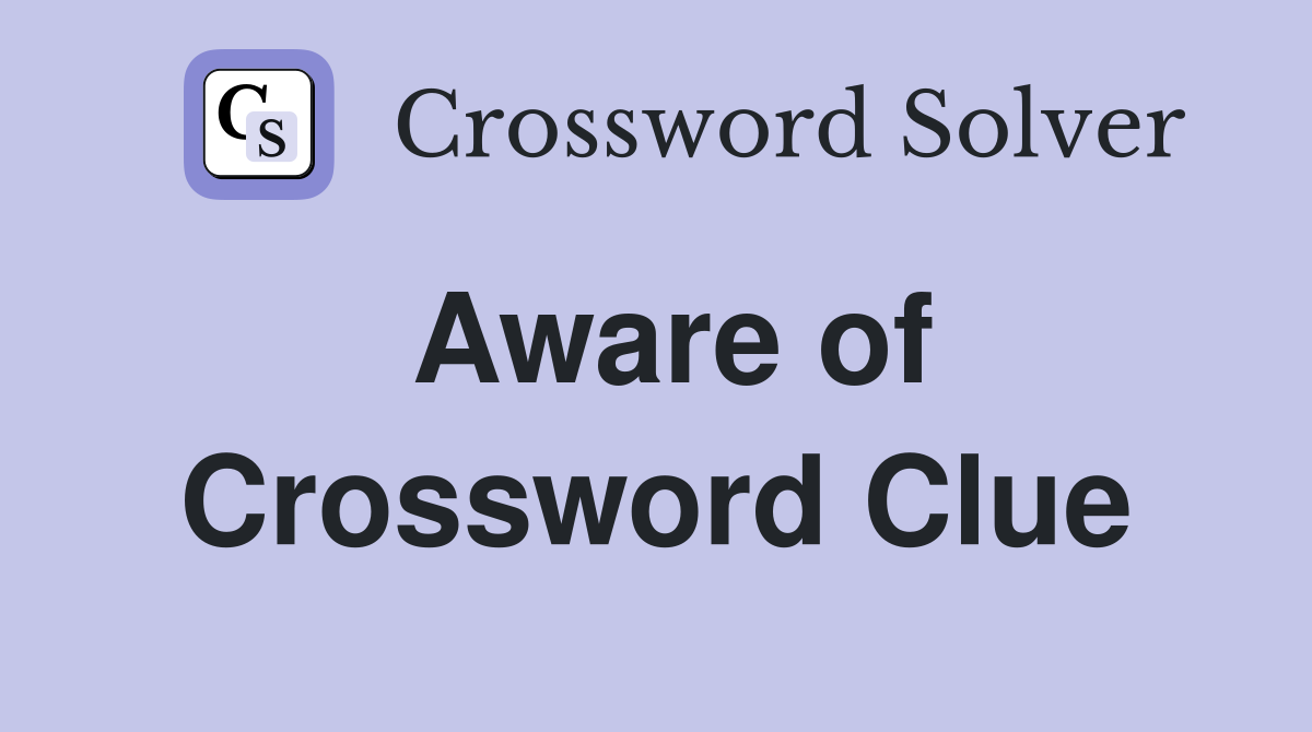 Aware of Crossword Clue
