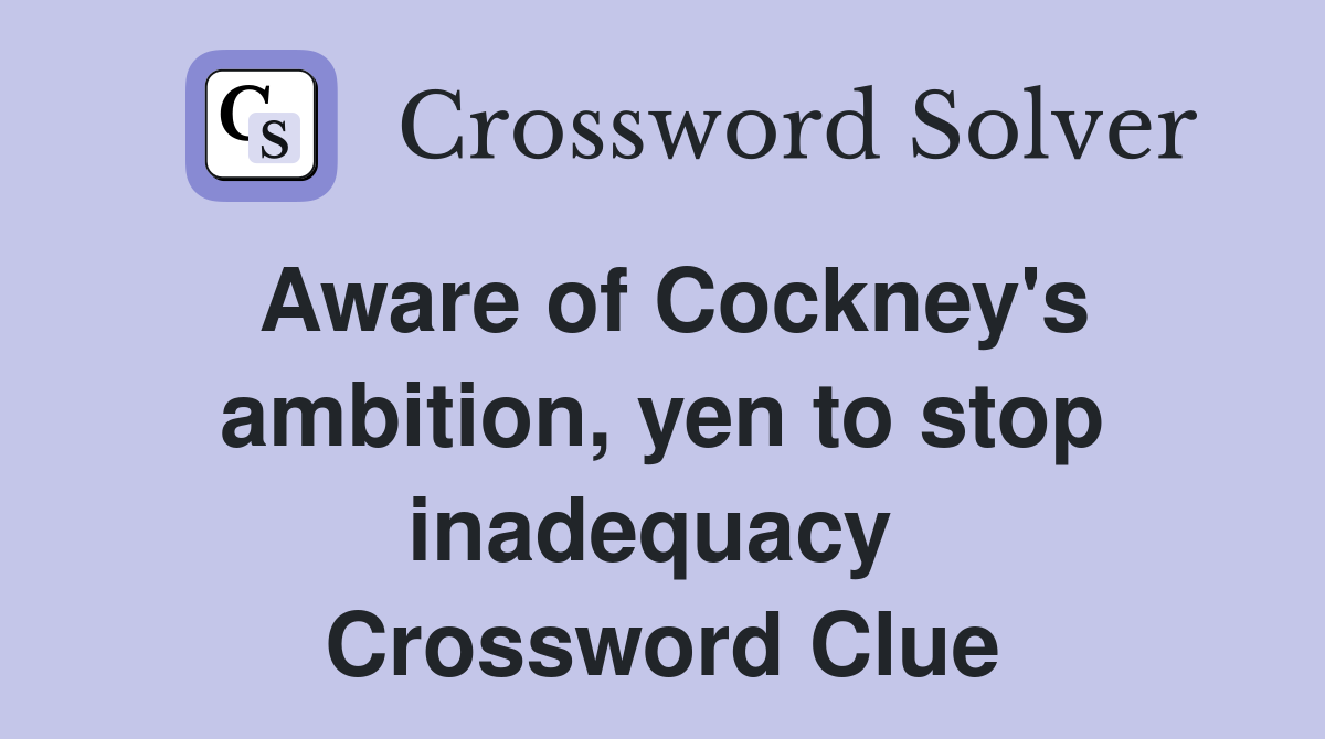 Aware of Cockney's ambition, yen to stop inadequacy  Crossword Clue