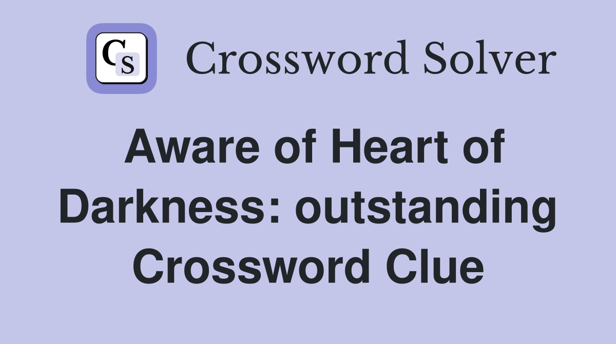 Aware of Heart of Darkness: outstanding Crossword Clue