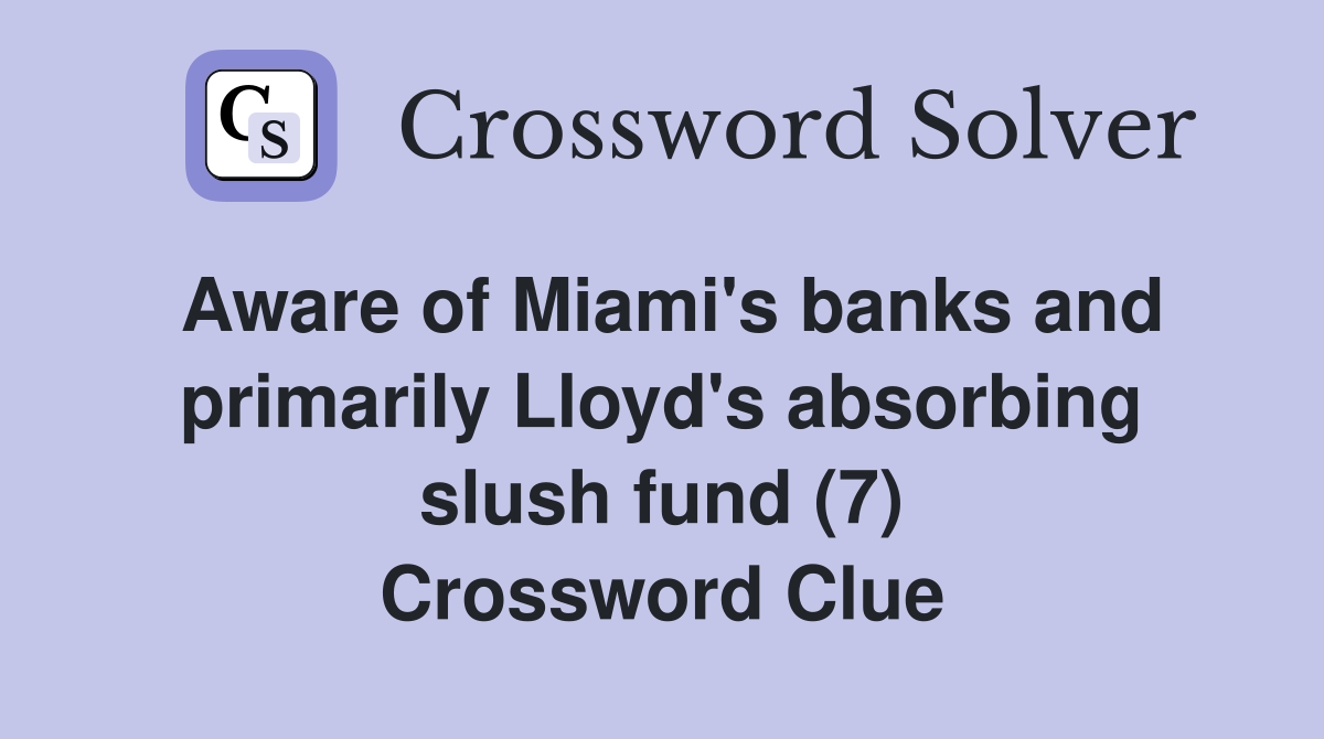 Aware of Miami's banks and primarily Lloyd's absorbing slush fund (7) Crossword Clue