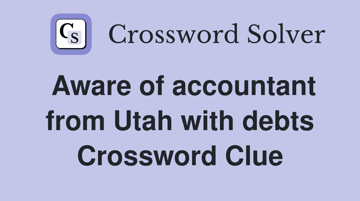 Aware of accountant from Utah with debts Crossword Clue