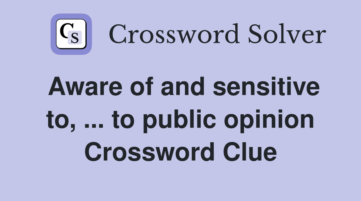 Aware of and sensitive to, ... to public opinion Crossword Clue
