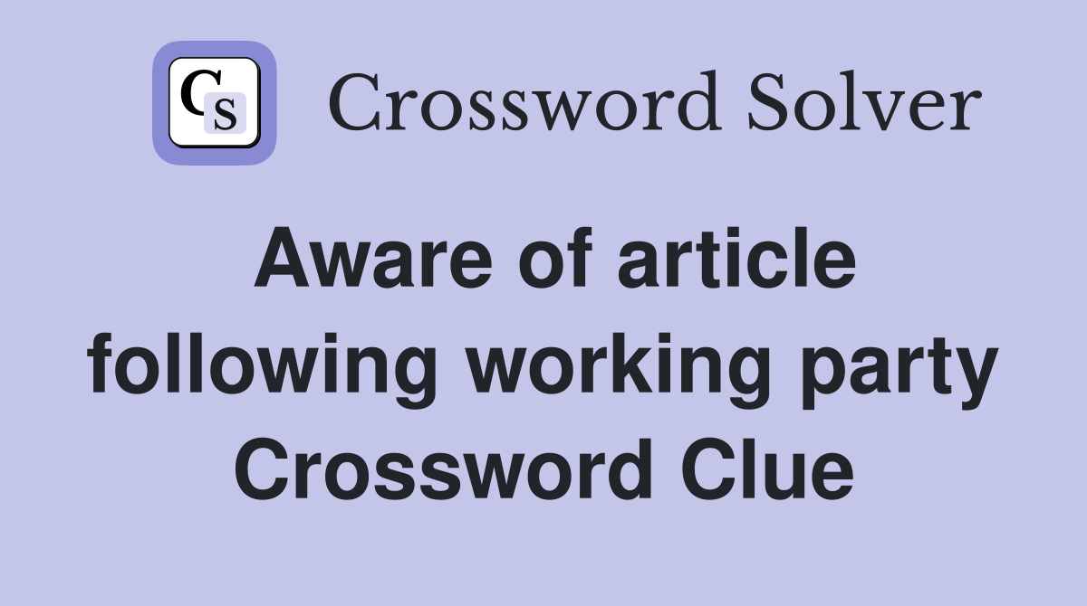 Aware of article following working party Crossword Clue