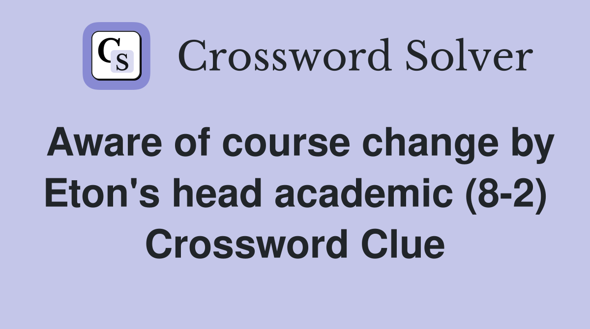 Aware of course change by Eton's head academic (8-2) Crossword Clue