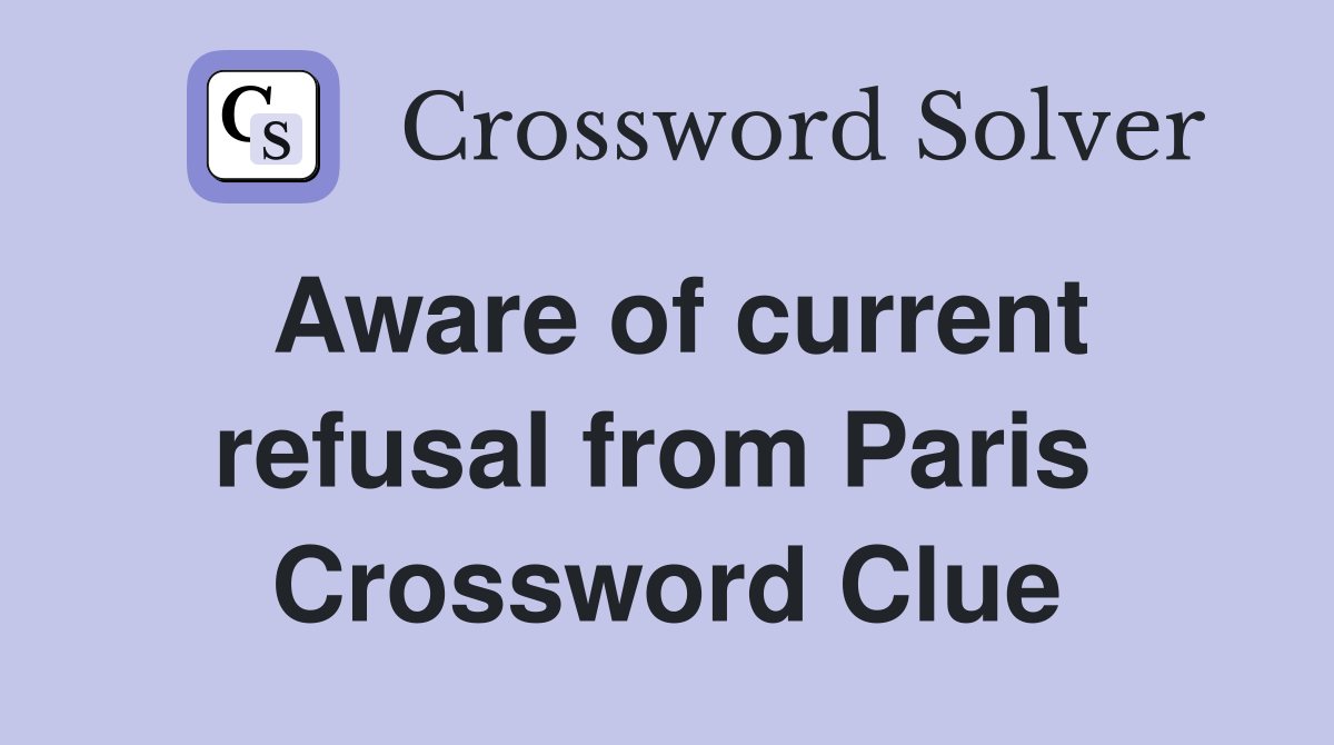 Aware of current refusal from Paris  Crossword Clue