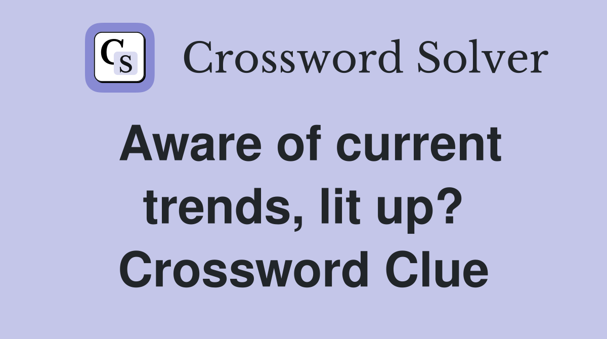 Aware of current trends, lit up? Crossword Clue