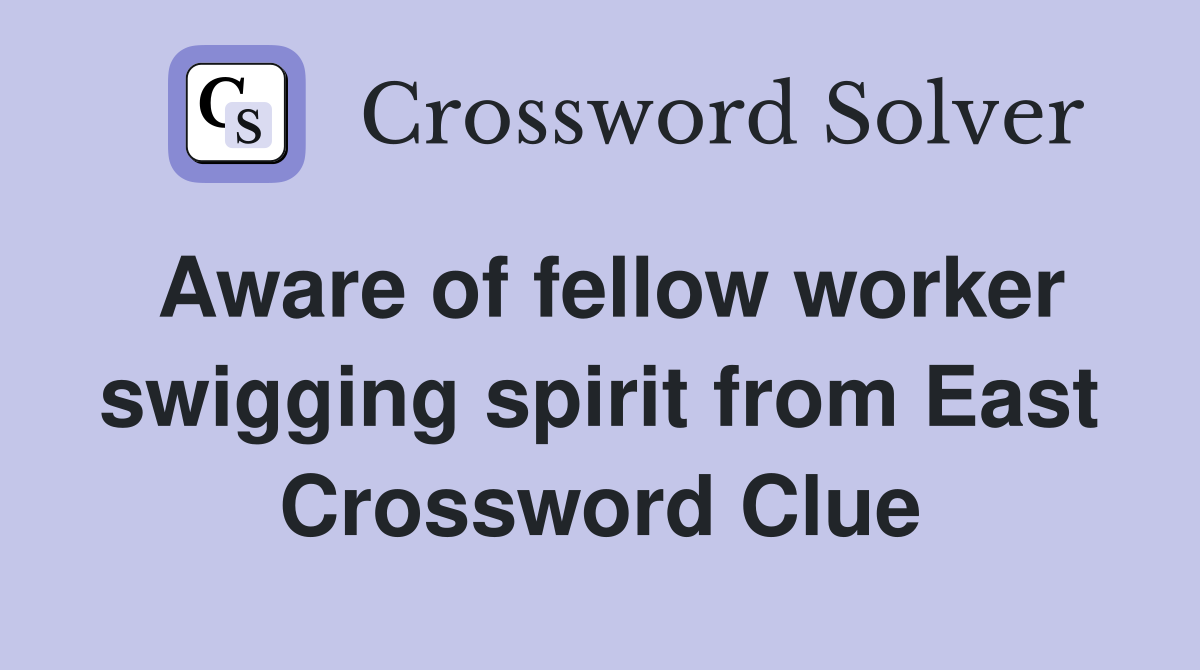 Aware of fellow worker swigging spirit from East Crossword Clue