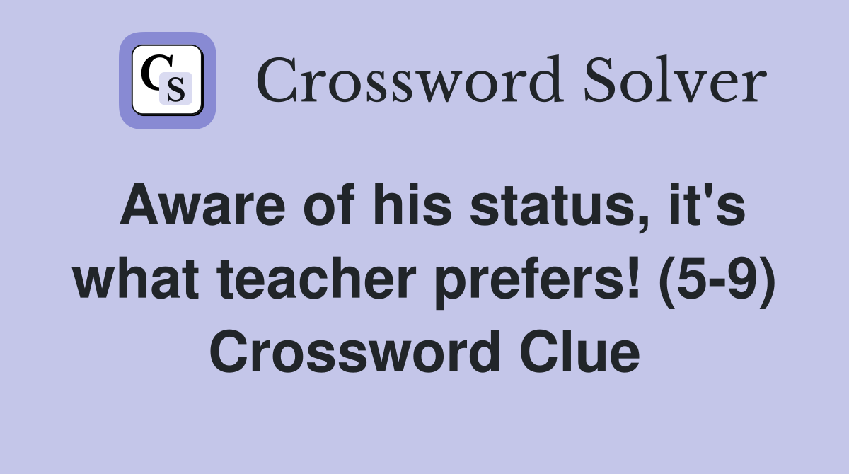 Aware of his status, it's what teacher prefers! (5-9) Crossword Clue