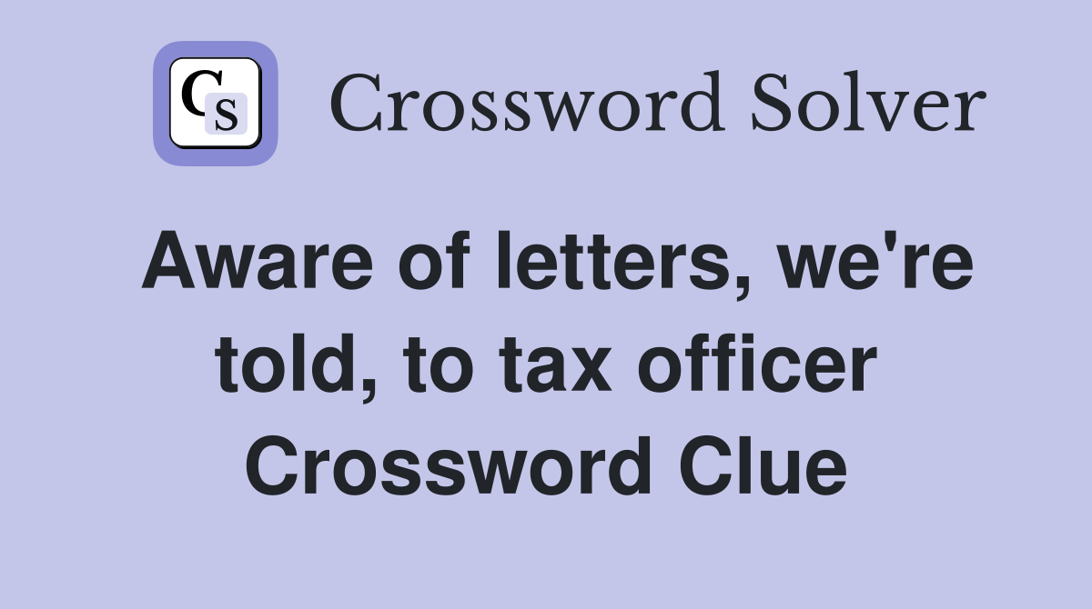 Aware of letters, we're told, to tax officer Crossword Clue