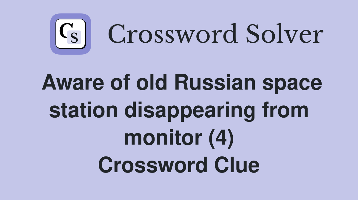 Aware of old Russian space station disappearing from monitor (4) Crossword Clue