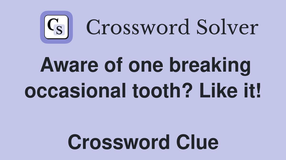 Aware of one breaking occasional tooth? Like it!  Crossword Clue