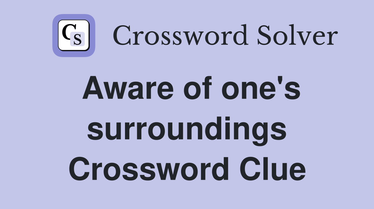 Aware of one's surroundings Crossword Clue