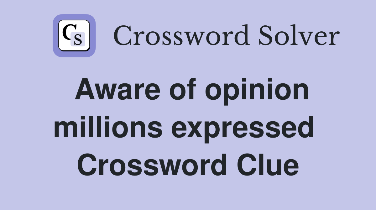 Aware of opinion millions expressed  Crossword Clue