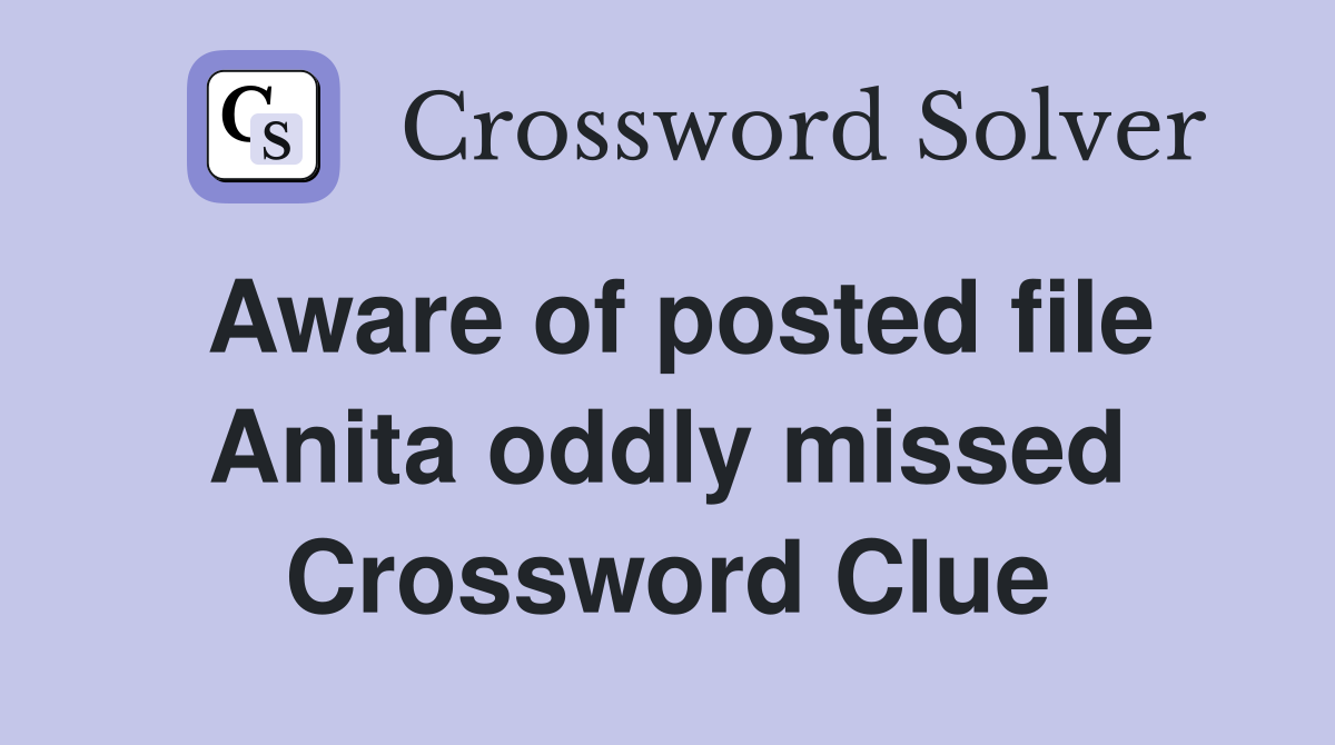Aware of posted file Anita oddly missed Crossword Clue