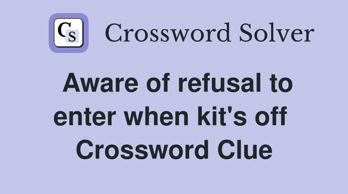 Aware of refusal to enter when kit's off  Crossword Clue
