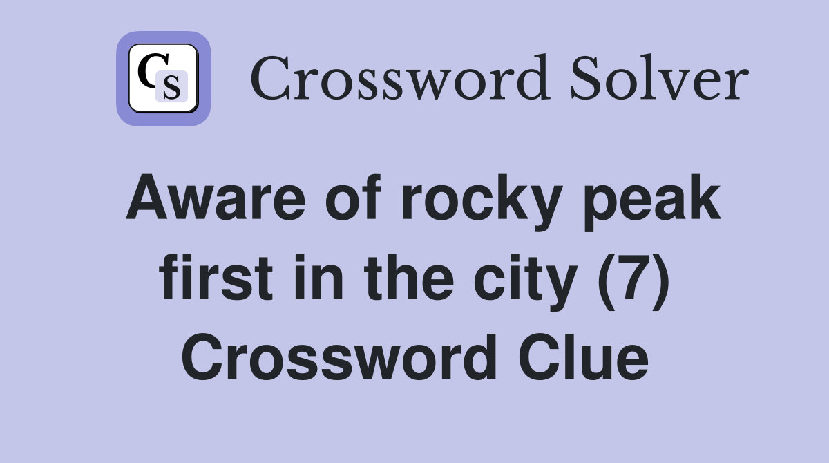 Aware of rocky peak first in the city (7) Crossword Clue