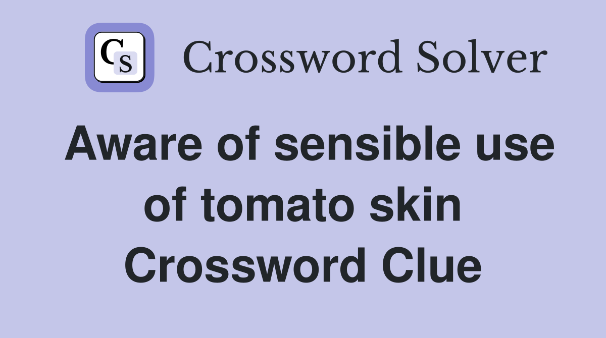 Aware of sensible use of tomato skin Crossword Clue