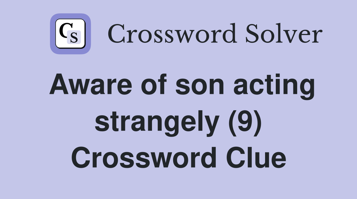 Aware of son acting strangely (9) Crossword Clue