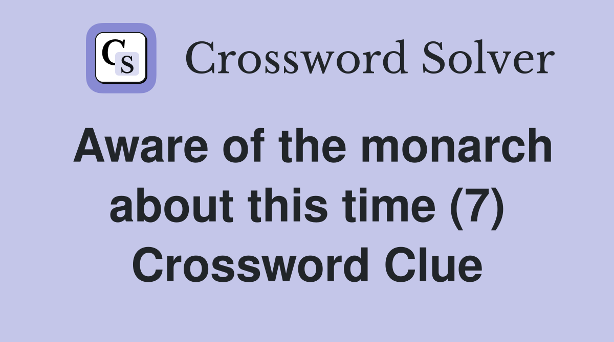Aware of the monarch about this time (7) Crossword Clue