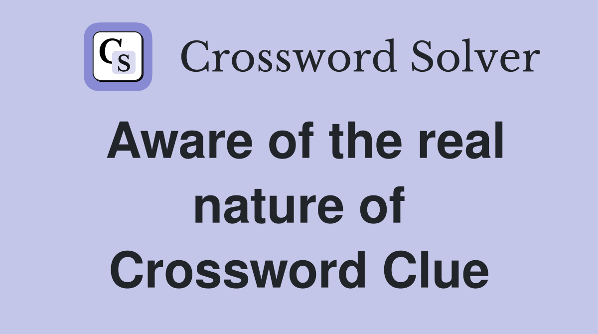 Aware of the real nature of Crossword Clue
