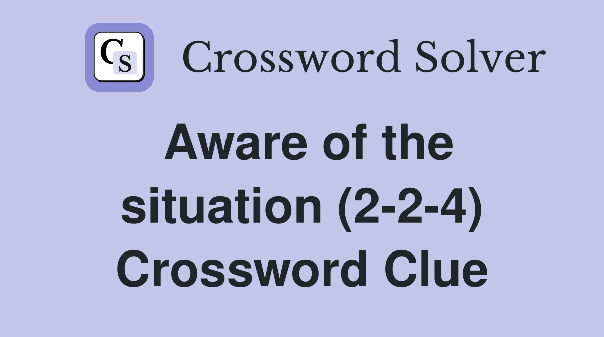 Aware of the situation (2-2-4) Crossword Clue