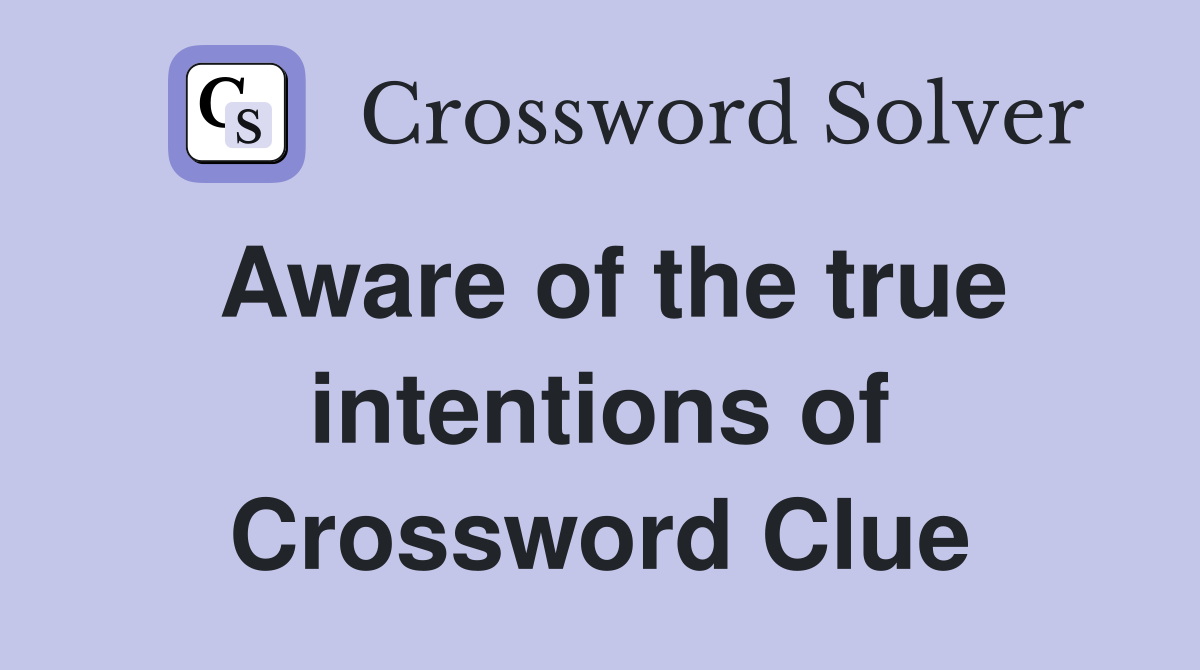 Aware of the true intentions of Crossword Clue
