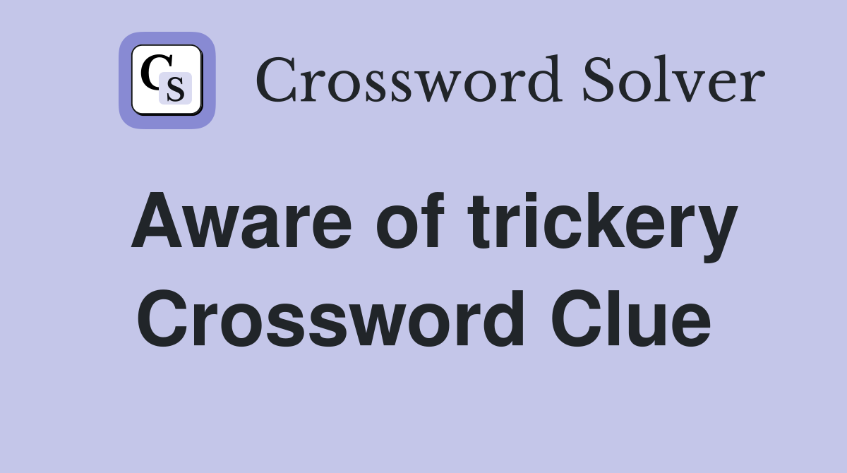 Aware of trickery Crossword Clue
