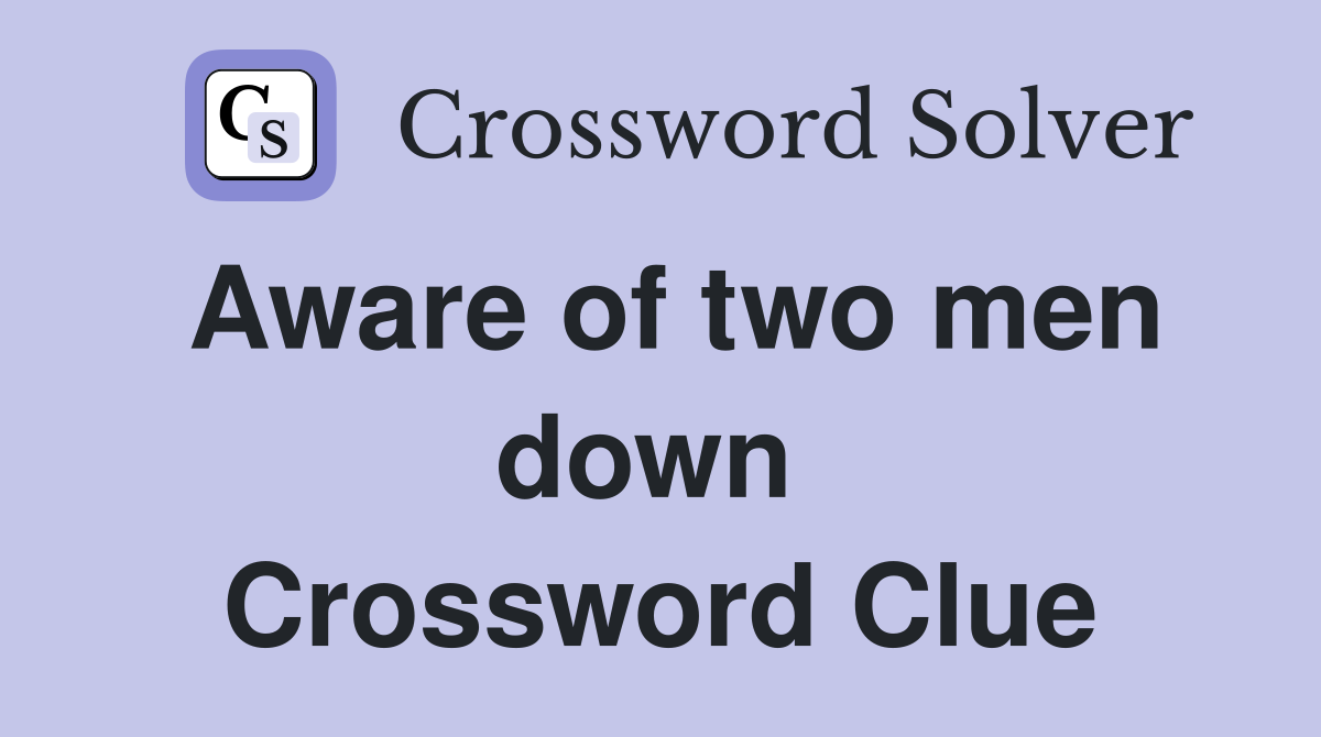 Aware of two men down  Crossword Clue
