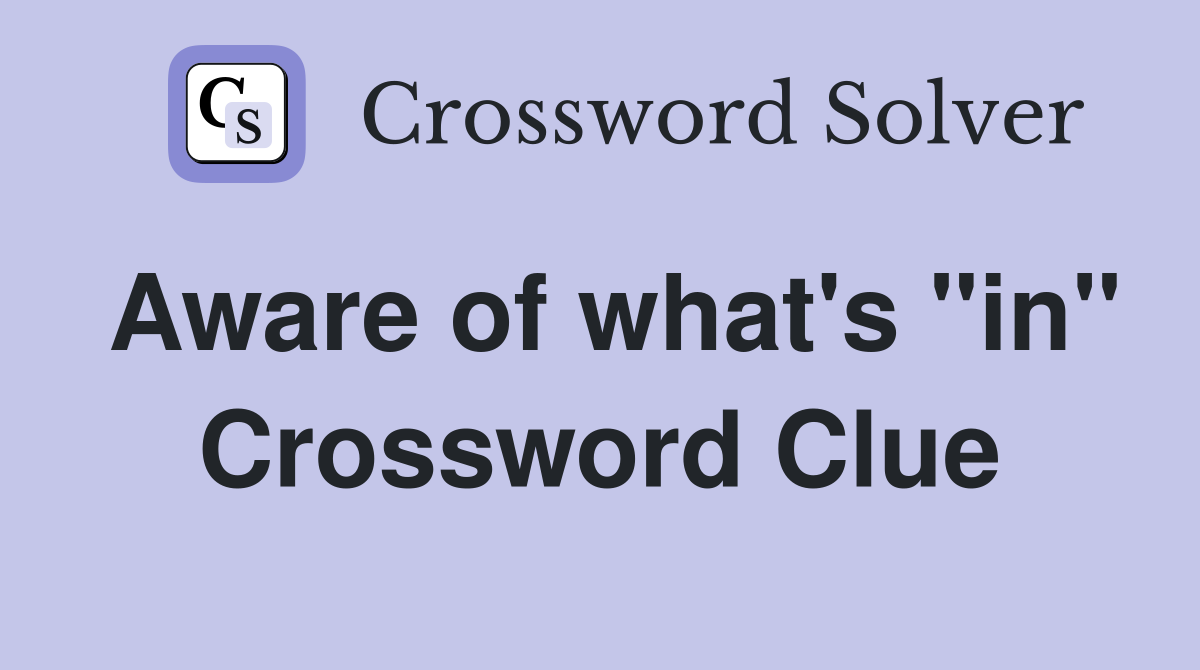 Aware of what's "in" Crossword Clue