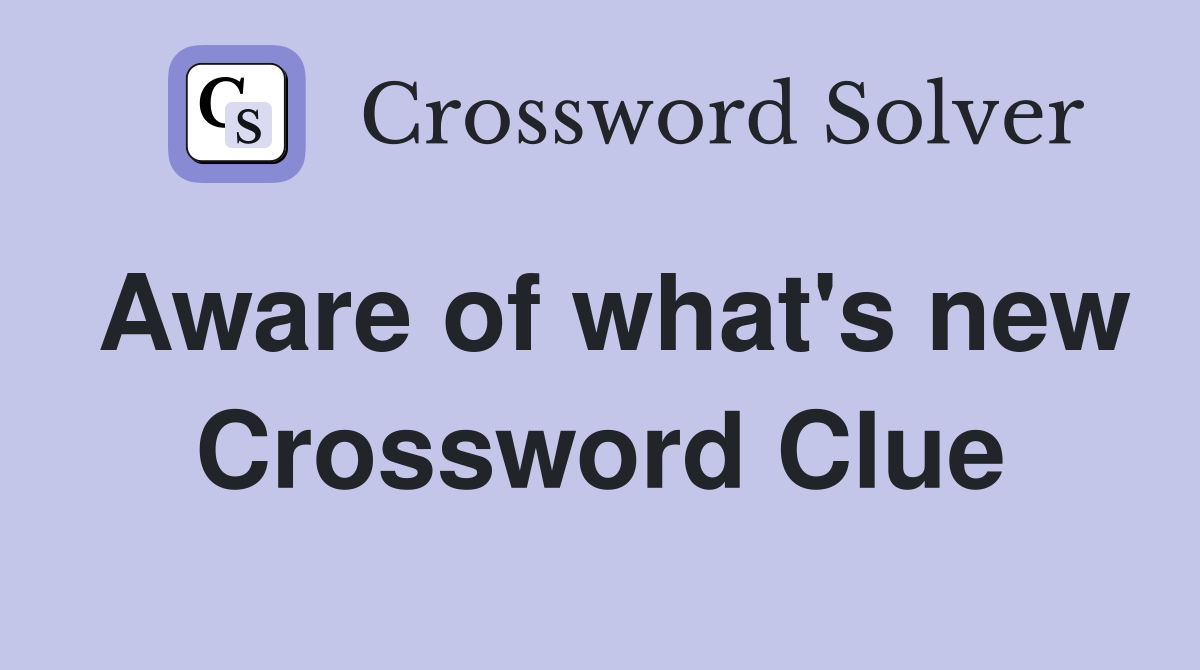 Aware of what's new Crossword Clue