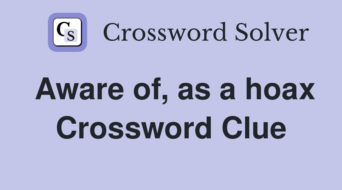 Aware of, as a hoax Crossword Clue