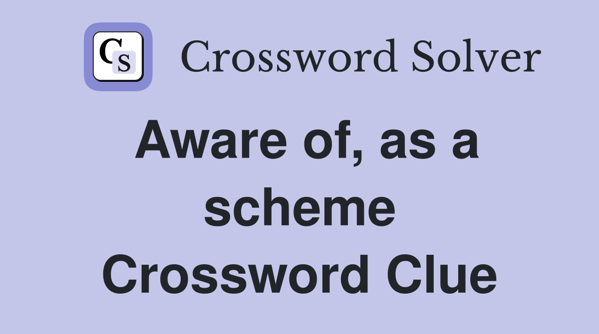Aware of, as a scheme Crossword Clue