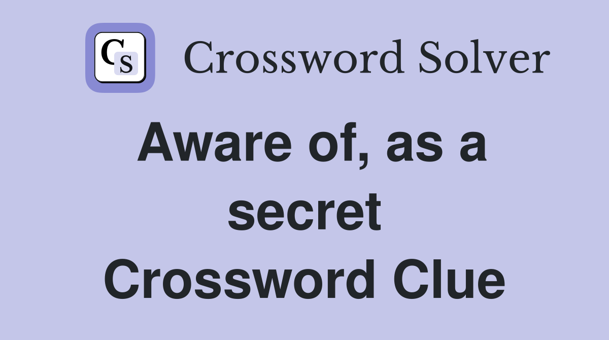 Aware of, as a secret Crossword Clue