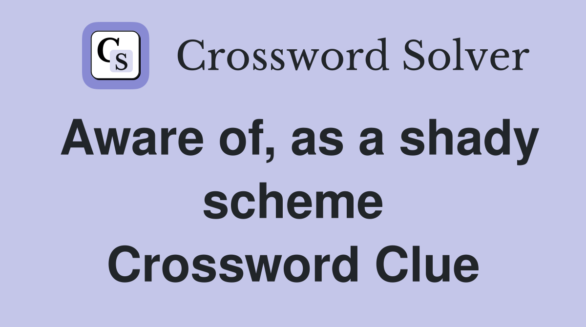 Aware of, as a shady scheme Crossword Clue