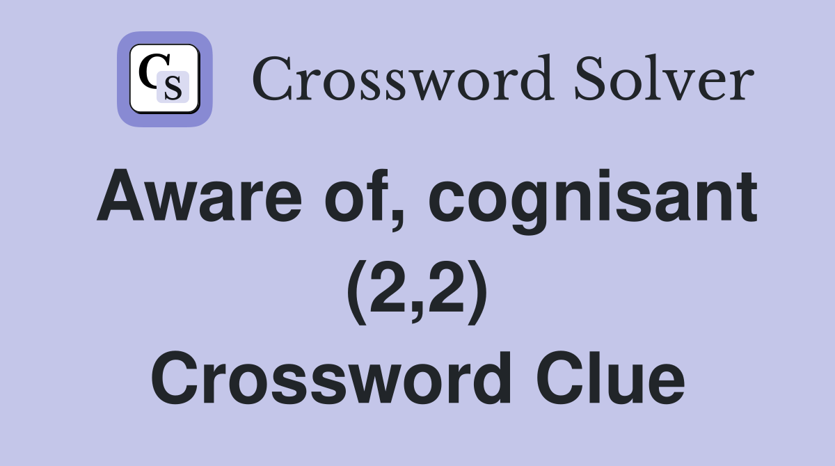 Aware of, cognisant (2,2) Crossword Clue
